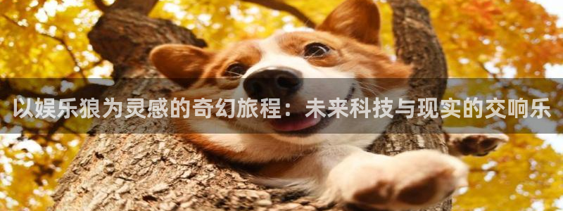 顺盈娱乐：以娱乐狼为灵感的奇幻旅程：未来科技与现实的交响乐