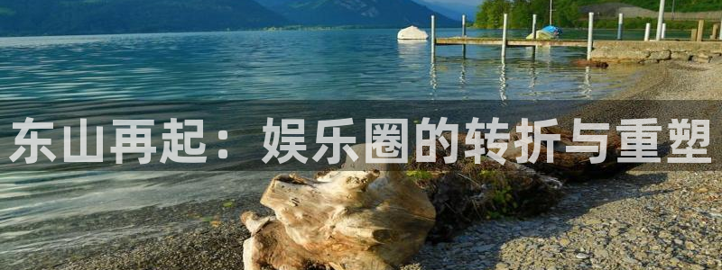 顺盈娱乐：东山再起：娱乐圈的转折与重塑