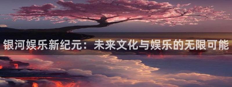 顺盈娱乐：银河娱乐新纪元：未来文化与娱乐的无限可能