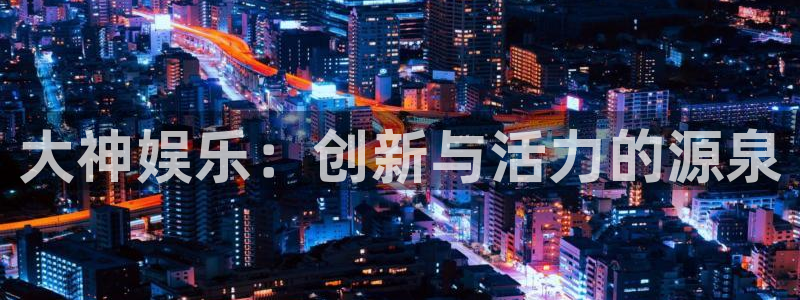 顺盈娱乐：大神娱乐：创新与活力的源泉
