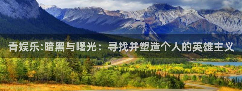 顺盈娱乐：青娱乐:暗黑与曙光：寻找并塑造个人的英雄主义